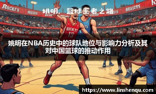 姚明在NBA历史中的球队地位与影响力分析及其对中国篮球的推动作用