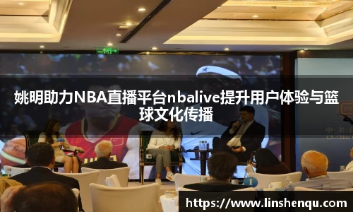 姚明助力NBA直播平台nbalive提升用户体验与篮球文化传播