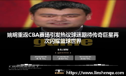 姚明重返CBA赛场引发热议球迷期待传奇巨星再次闪耀篮球世界