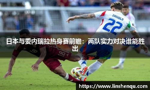 日本与委内瑞拉热身赛前瞻：两队实力对决谁能胜出