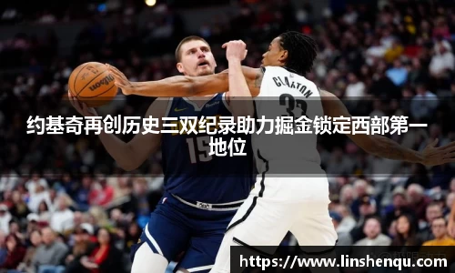 约基奇再创历史三双纪录助力掘金锁定西部第一地位