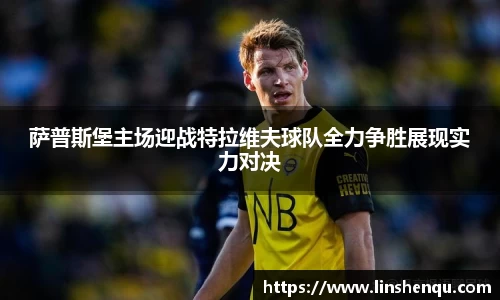 萨普斯堡主场迎战特拉维夫球队全力争胜展现实力对决