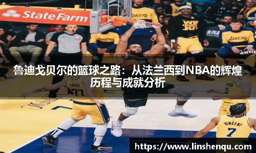 鲁迪戈贝尔的篮球之路：从法兰西到NBA的辉煌历程与成就分析