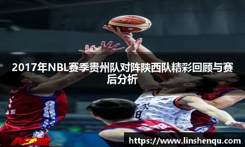 2017年NBL赛季贵州队对阵陕西队精彩回顾与赛后分析