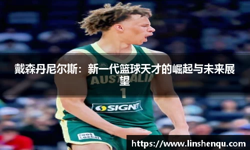 戴森丹尼尔斯：新一代篮球天才的崛起与未来展望