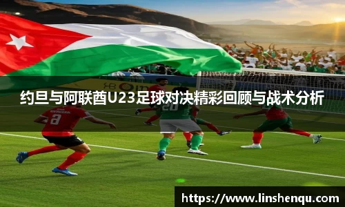 约旦与阿联酋U23足球对决精彩回顾与战术分析