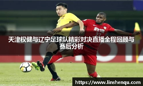 天津权健与辽宁足球队精彩对决直播全程回顾与赛后分析