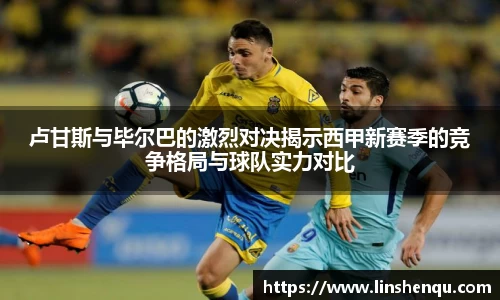 卢甘斯与毕尔巴的激烈对决揭示西甲新赛季的竞争格局与球队实力对比