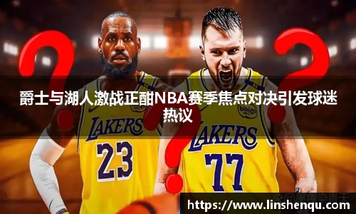 爵士与湖人激战正酣NBA赛季焦点对决引发球迷热议