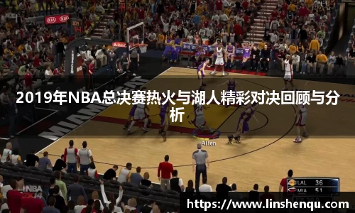 2019年NBA总决赛热火与湖人精彩对决回顾与分析